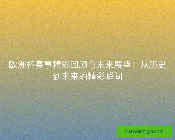 欧洲杯赛事精彩回顾与未来展望：从历史到未来的精彩瞬间