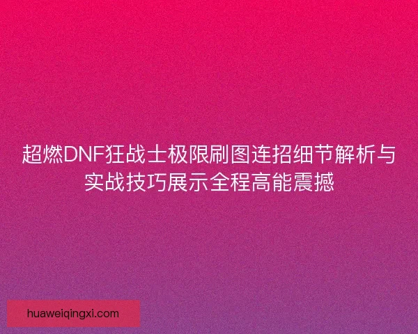超燃DNF狂战士极限刷图连招细节解析与实战技巧展示全程高能震撼