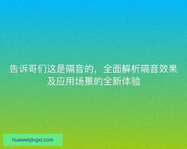 告诉哥们这是隔音的，全面解析隔音效果及应用场景的全新体验