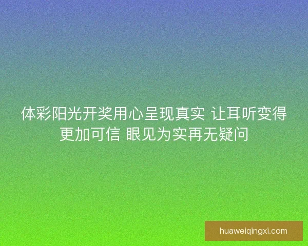 体彩阳光开奖用心呈现真实 让耳听变得更加可信 眼见为实再无疑问